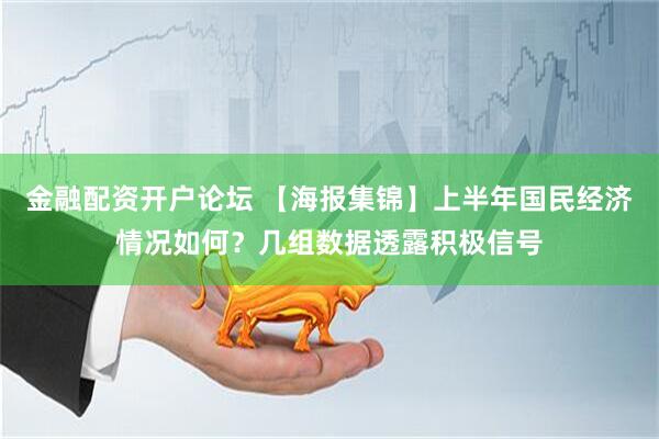 金融配资开户论坛 【海报集锦】上半年国民经济情况如何？几组数据透露积极信号