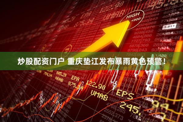炒股配资门户 重庆垫江发布暴雨黄色预警！
