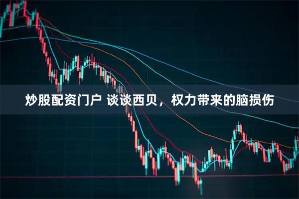 炒股配资门户 谈谈西贝，权力带来的脑损伤