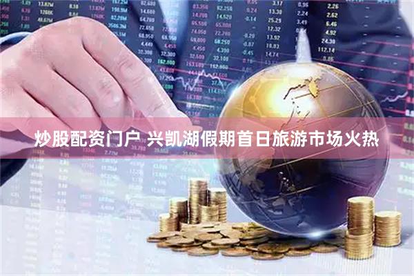 炒股配资门户 兴凯湖假期首日旅游市场火热