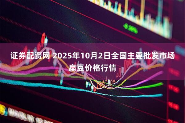 证券配资网 2025年10月2日全国主要批发市场扁豆价格行情