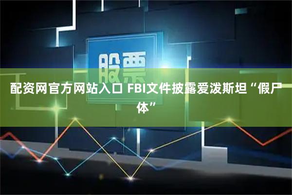 配资网官方网站入口 FBI文件披露爱泼斯坦“假尸体”