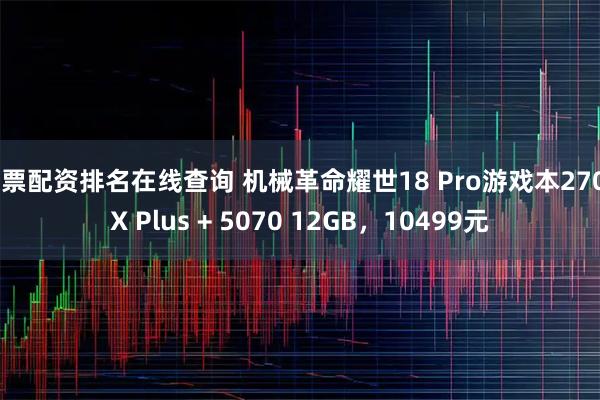 股票配资排名在线查询 机械革命耀世18 Pro游戏本270HX Plus + 5070 12GB，10499元
