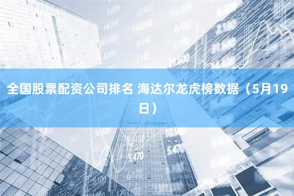 全国股票配资公司排名 海达尔龙虎榜数据（5月19日）