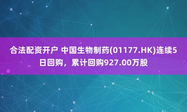 合法配资开户 中国生物制药(01177.HK)连续5日回购，累计回购927.00万股